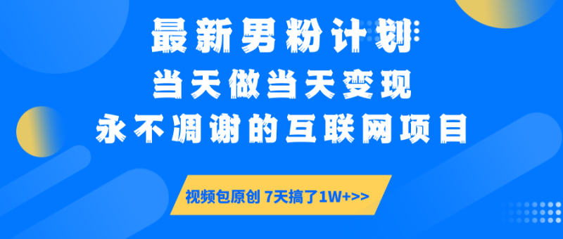 最新男粉计划6.0玩法,永不凋谢的互联网项目 当天做当天变现,视频包原…网赚项目-副业赚钱-互联网创业-资源整合八方网创