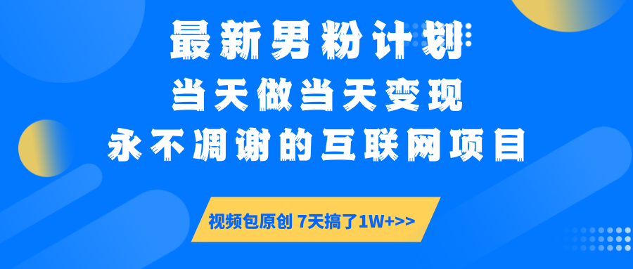 最新男粉计划6.0玩法，永不凋谢的互联网项目 当天做当天变现，视频包原…网赚项目-副业赚钱-互联网创业-资源整合八方网创