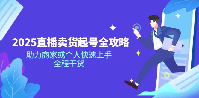 2025直播卖货起号全攻略，助力商家或个人快速上手，全程干货网赚项目-副业赚钱-互联网创业-资源整合八方网创