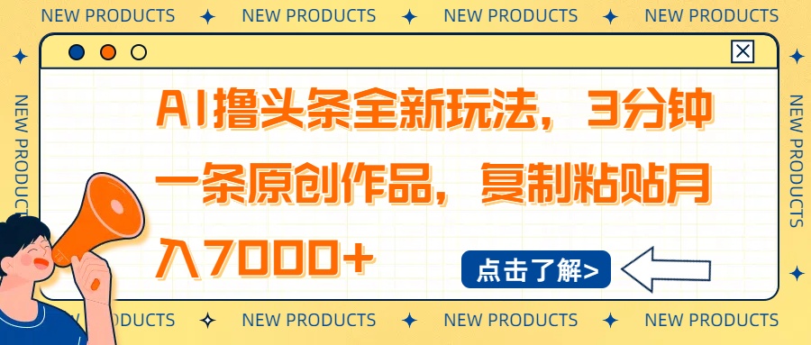 AI撸头条全新玩法，3分钟一条原创作品，复制粘贴月入7000+网赚项目-副业赚钱-互联网创业-资源整合八方网创