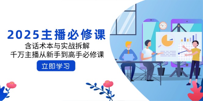 2025主播必修课：含话术本与实战拆解，千万主播从新手到高手必修课网赚项目-副业赚钱-互联网创业-资源整合八方网创