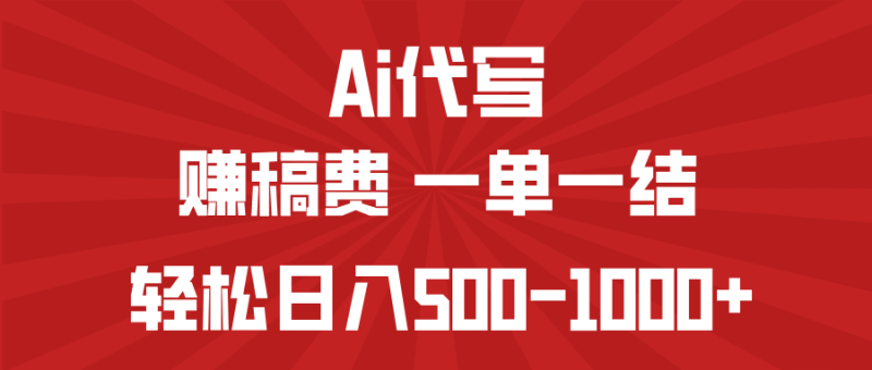 AI代写赚稿费,一单一结,小白宝妈也能轻松日入500-1000+网赚项目-副业赚钱-互联网创业-资源整合八方网创