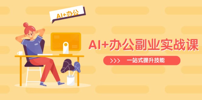 AI+办公副业实战课：从Excel到PPT，从行业分析到视频制作，一站式提升技能网赚项目-副业赚钱-互联网创业-资源整合八方网创