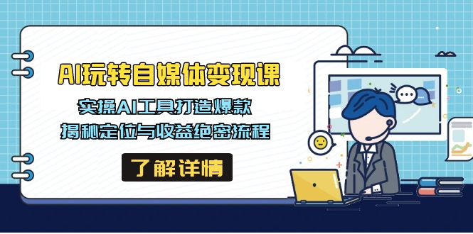 AI玩转自媒体变现课，实操AI工具打造爆款，揭秘定位与收益绝密流程网赚项目-副业赚钱-互联网创业-资源整合八方网创