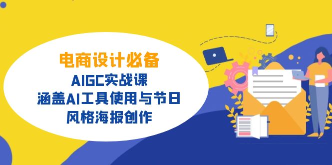 电商设计必备！AIGC实战课，涵盖AI工具使用与节日、风格海报创作网赚项目-副业赚钱-互联网创业-资源整合八方网创