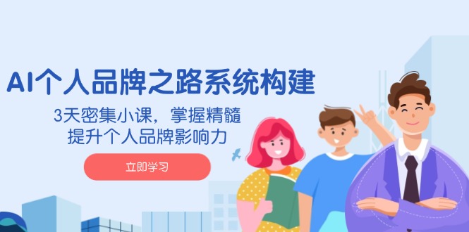 AI 个人品牌之路系统构建，3天密集小课，掌握精髓，提升个人品牌影响力网赚项目-副业赚钱-互联网创业-资源整合八方网创