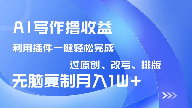 AI写作撸收益,利用插件改写排版100%过原创,小白无脑复制粘贴月入10000+网赚项目-副业赚钱-互联网创业-资源整合八方网创