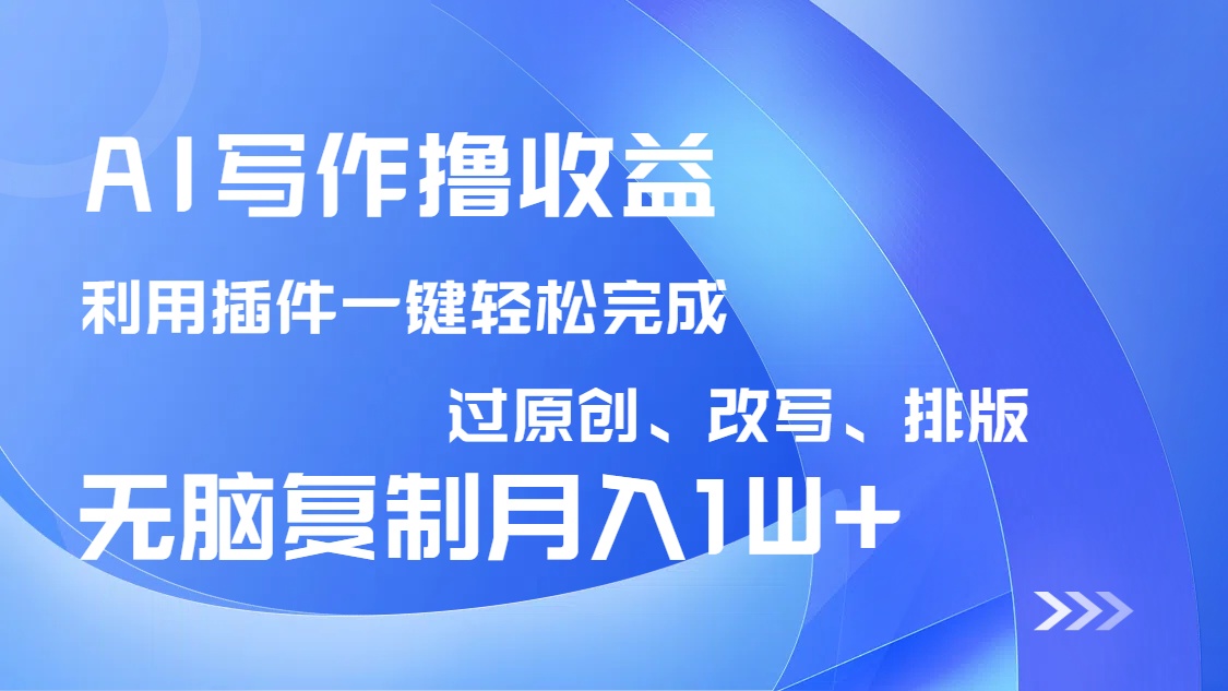 AI写作撸收益，利用插件改写排版100%过原创，小白无脑复制粘贴月入10000+网赚项目-副业赚钱-互联网创业-资源整合八方网创
