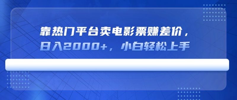 靠热门平台卖电影票赚差价,日入2000+,小白轻松上手网赚项目-副业赚钱-互联网创业-资源整合八方网创