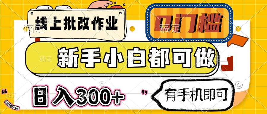 线上批改作业 0门槛 新手小白都可做 日入300+ 有手机即可网赚项目-副业赚钱-互联网创业-资源整合八方网创