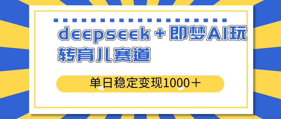 deepseek＋即梦AI玩转育儿赛道，单日稳定变现1000＋育儿赛道网赚项目-副业赚钱-互联网创业-资源整合八方网创