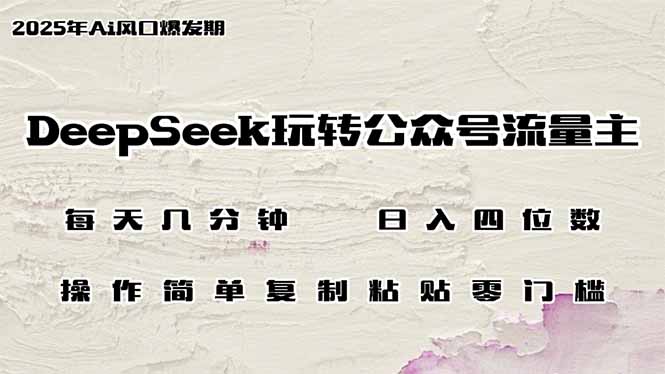 DeepSeek玩转公众号流量主，日入四位数，每天几分钟，操作简单零门槛网赚项目-副业赚钱-互联网创业-资源整合八方网创