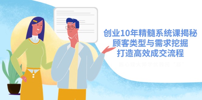 创业10年精髓系统课揭秘，顾客类型与需求挖掘，打造高效成交流程网赚项目-副业赚钱-互联网创业-资源整合八方网创