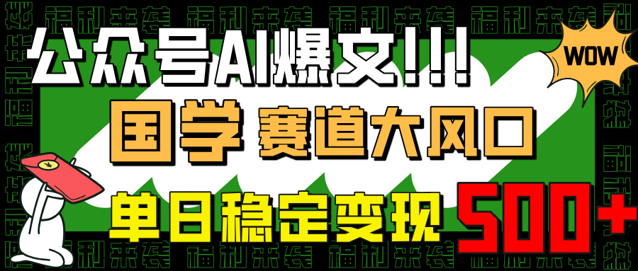 公众号AI爆文，国学赛道大风口，小白轻松上手，单日稳定变现500+网赚项目-副业赚钱-互联网创业-资源整合八方网创
