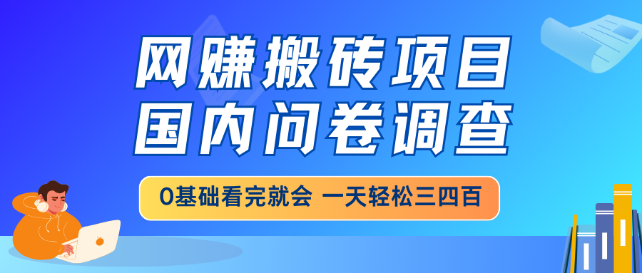 网赚搬砖项目，国内问卷调查，0基础看完就会 一天轻松三四百，靠谱副业…网赚项目-副业赚钱-互联网创业-资源整合八方网创