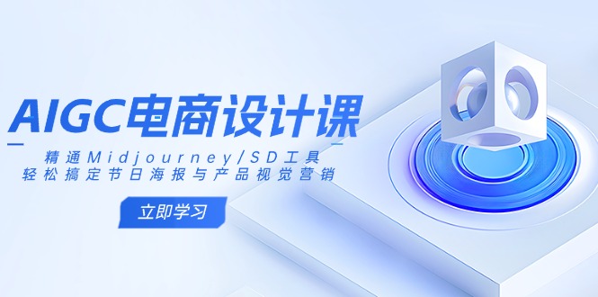 AIGC电商设计课：精通Midjourney/SD工具，轻松搞定节日海报与产品视觉营销网赚项目-副业赚钱-互联网创业-资源整合八方网创