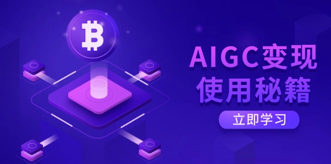 AIGC变现使用秘籍：从了解ChatGPT底层逻辑开始，开启高效智能之旅网赚项目-副业赚钱-互联网创业-资源整合八方网创