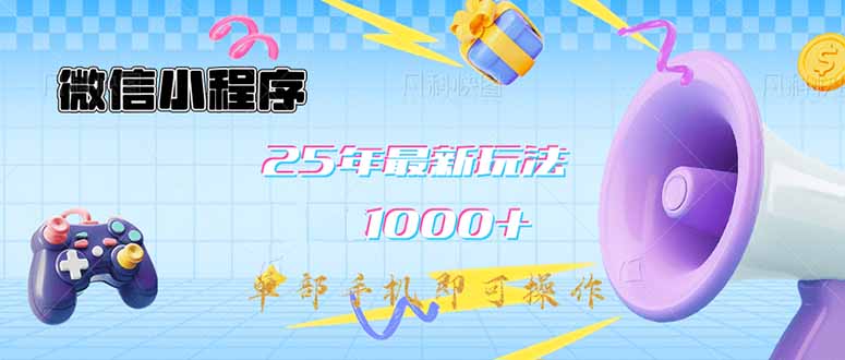 微信小程序-25年最新教学日入1000+最新玩法–单部手机即可操作，做就…网赚项目-副业赚钱-互联网创业-资源整合八方网创