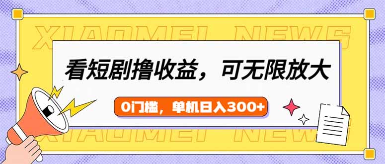 看短剧领收益，可矩阵无限放大，单机日收益300+，新手小白轻松上手网赚项目-副业赚钱-互联网创业-资源整合八方网创