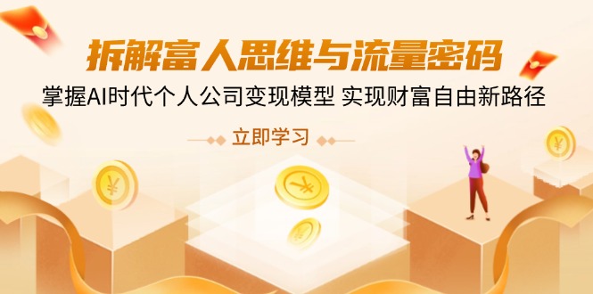 拆解富人思维与流量密码，掌握AI时代个人公司变现模型 实现财富自由新路径网赚项目-副业赚钱-互联网创业-资源整合八方网创