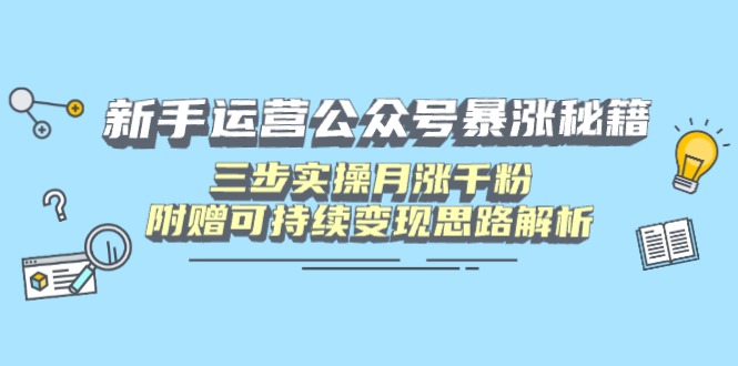新手运营公众号暴涨秘籍，三步实操月涨千粉，附赠可持续变现思路解析网赚项目-副业赚钱-互联网创业-资源整合八方网创