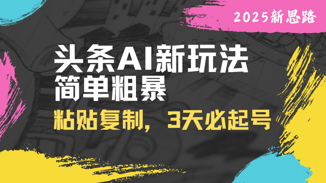 头条AI新玩法，简单粗暴，仅需粘贴复制，三天必起号网赚项目-副业赚钱-互联网创业-资源整合八方网创