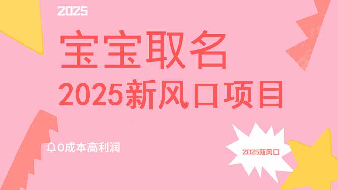 2025新风口项目宝宝取名，0成本高利润，附保姆级教程，月入过万不是梦网赚项目-副业赚钱-互联网创业-资源整合八方网创