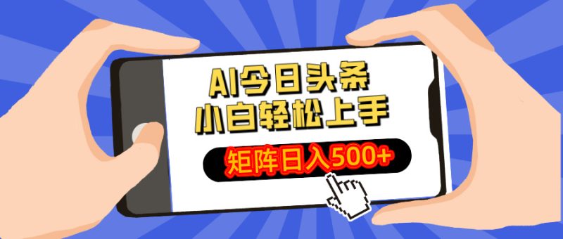 AI今日头条最新玩法,小白轻松矩阵日入500+网赚项目-副业赚钱-互联网创业-资源整合八方网创