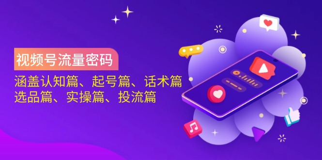 视频号流量密码：涵盖认知篇、起号篇、话术篇、选品篇、实操篇、投流篇网赚项目-副业赚钱-互联网创业-资源整合八方网创