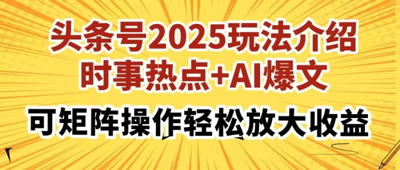 头条号2025玩法介绍,时事热点+AI爆文,可矩阵操作轻松放大收益网赚项目-副业赚钱-互联网创业-资源整合八方网创