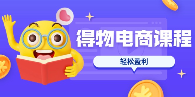 得物电商课程合集，选品、优化、定价全攻略，7天SOP单品爆红，轻松盈利网赚项目-副业赚钱-互联网创业-资源整合八方网创