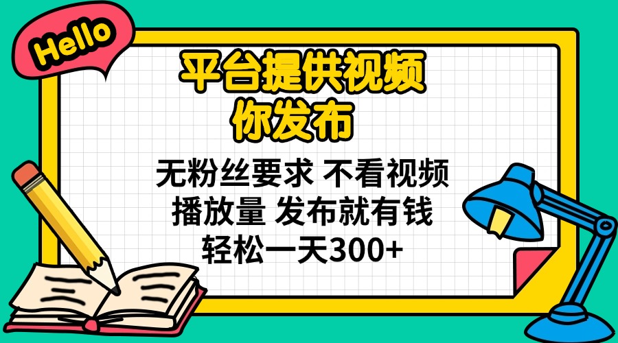 平台提供视频 你发布 无粉丝要求 不看视频播放量 发布就有钱 轻松一天300+网赚项目-副业赚钱-互联网创业-资源整合八方网创