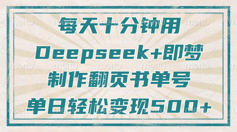 每天十分钟，用Deepseek+即梦，制作翻页书单号，疯狂涨粉，单日变现500+网赚项目-副业赚钱-互联网创业-资源整合八方网创