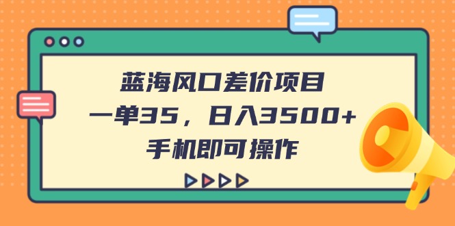 蓝海风口差价项目，一单35，日入3500+，手机即可操作网赚项目-副业赚钱-互联网创业-资源整合八方网创