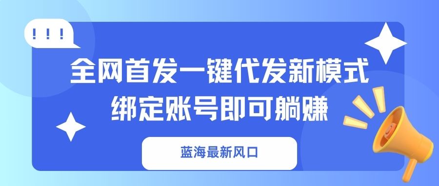 蓝海最新风口，全网首发一键代发新模式！绑定账号即可躺赚网赚项目-副业赚钱-互联网创业-资源整合八方网创