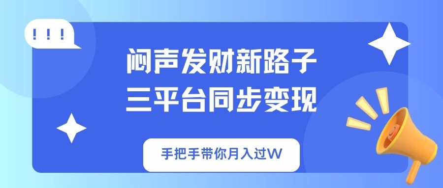 闷声发财新路子！三平台同步变现，手把手带你月入过W网赚项目-副业赚钱-互联网创业-资源整合八方网创