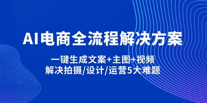AI电商全流程解决方案,一键生成文案+主图+视频,解决拍摄/设计/运营5大难题网赚项目-副业赚钱-互联网创业-资源整合八方网创