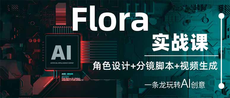 Flora实战课：角色设计+分镜脚本+视频生成，一条龙玩转AI创意网赚项目-副业赚钱-互联网创业-资源整合八方网创