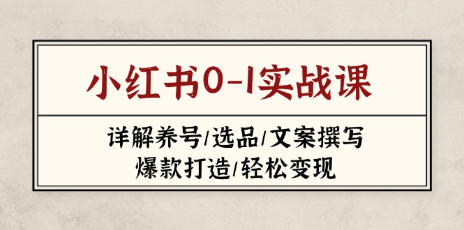 小红书0-1实战课(2023-2025)，详解养号/选品/文案撰写/爆款打造/轻松变现网赚项目-副业赚钱-互联网创业-资源整合八方网创