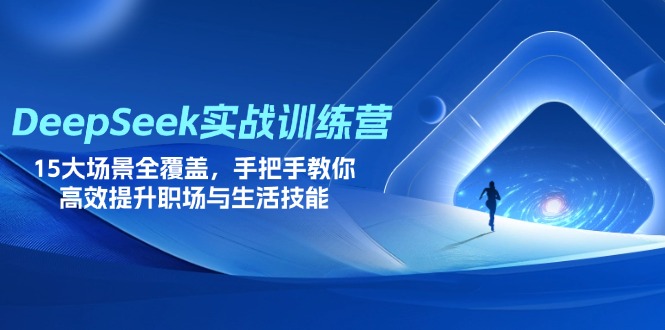 DeepSeek实战训练营，15大场景全覆盖，手把手教你高效提升职场与生活技能网赚项目-副业赚钱-互联网创业-资源整合八方网创