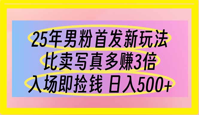 25年男粉首发新玩法 比卖写真赚的更多 入场即捡钱 日入500网赚项目-副业赚钱-互联网创业-资源整合八方网创