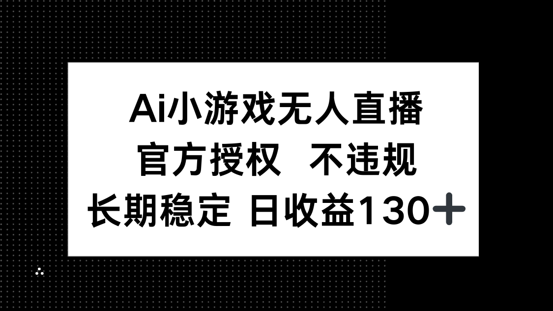 AI小游戏无人直播，官方授权 不违规，单日平均收益130+网赚项目-副业赚钱-互联网创业-资源整合八方网创