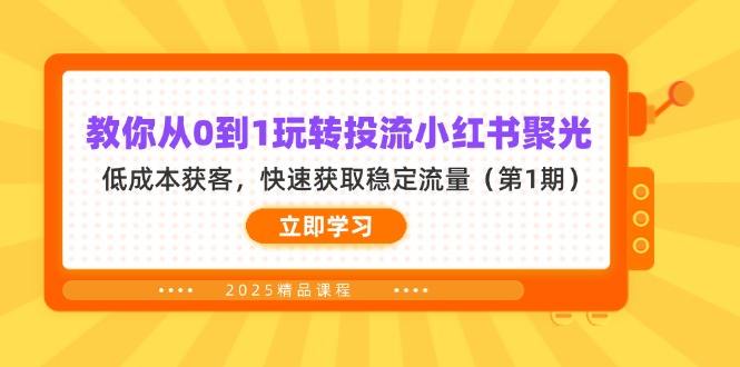 教你从0到1玩转投流小红书聚光，低成本获客，快速获取稳定流量（第1期）网赚项目-副业赚钱-互联网创业-资源整合八方网创