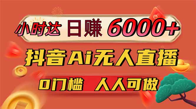 日赚6000+！抖音Ai无人直播躺赚新风口，0门槛吃官方亿级流量！网赚项目-副业赚钱-互联网创业-资源整合八方网创