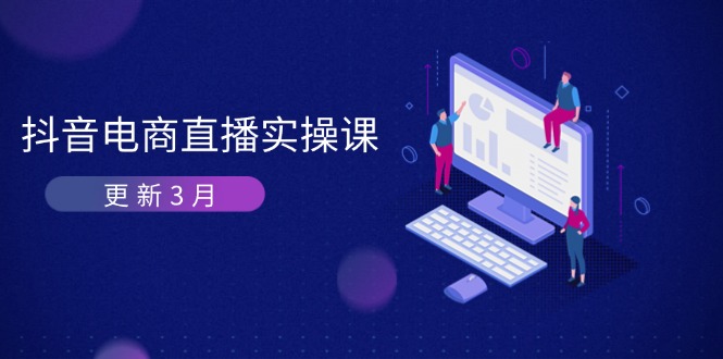 抖音电商直播实操课-更新3月 深度剖析算法机制 快速提升直播GMV与带货变现网赚项目-副业赚钱-互联网创业-资源整合八方网创