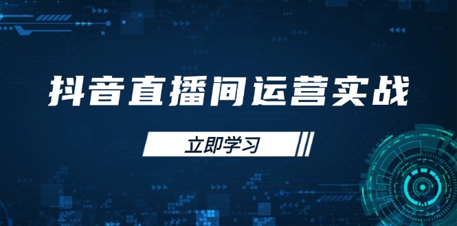 抖音直播间运营实战48+50期：学习账号管理与流量模型 掌握付费推广提升GMV网赚项目-副业赚钱-互联网创业-资源整合八方网创