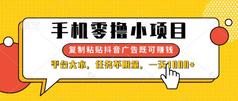 手机零撸小项目,复制粘贴抖音广告即可赚钱,平台大水,任务不限量,一…网赚项目-副业赚钱-互联网创业-资源整合八方网创