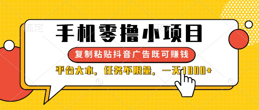 手机零撸小项目，复制粘贴抖音广告即可赚钱，平台大水，任务不限量，一…网赚项目-副业赚钱-互联网创业-资源整合八方网创
