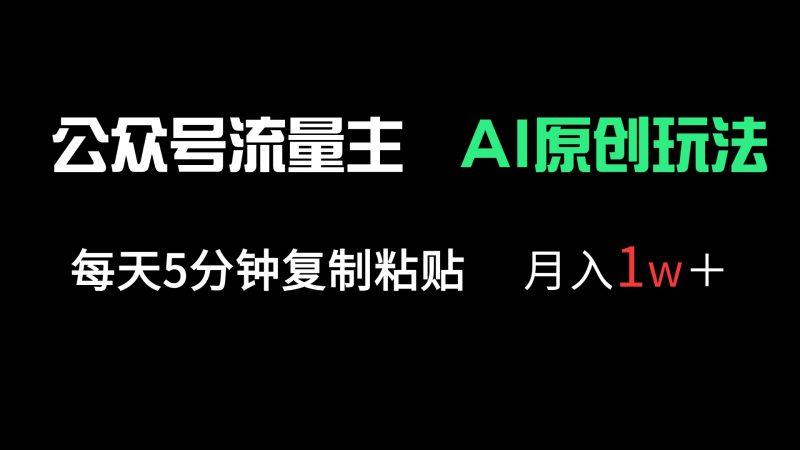 公众号流量主多赛道原创玩法,每天5分钟复制粘贴,月入1万+网赚项目-副业赚钱-互联网创业-资源整合八方网创