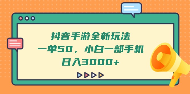 抖音手游全新玩法，一单50，小白一部手机日入3000+网赚项目-副业赚钱-互联网创业-资源整合八方网创